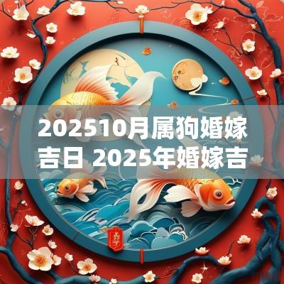 202510月属狗婚嫁吉日 2025年婚嫁吉日表