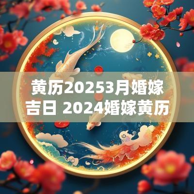 黄历20253月婚嫁吉日 2025婚嫁黄历吉日查询
