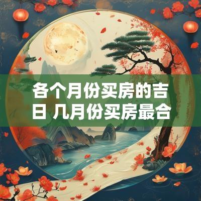 各个月份买房的吉日 几月份买房最合算