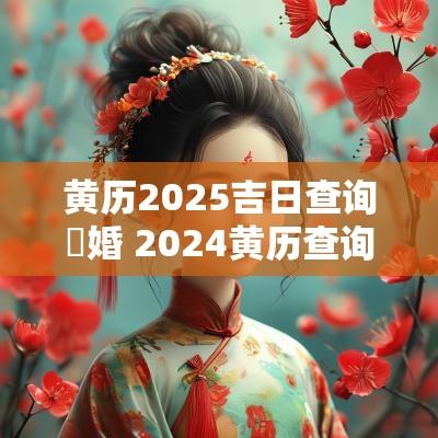 黄历2025吉日查询訂婚 2025黄历查询黄道吉日订婚