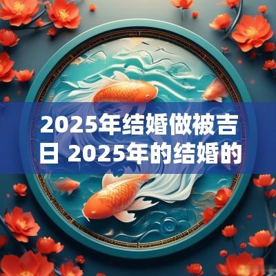 2025年结婚做被吉日 2025年的结婚的大黄道吉日