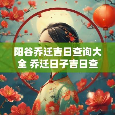 阳谷乔迁吉日查询大全 乔迁日子吉日查询2025