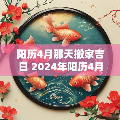 阳历4月那天搬家吉日 2025年阳历4月搬家黄道吉日