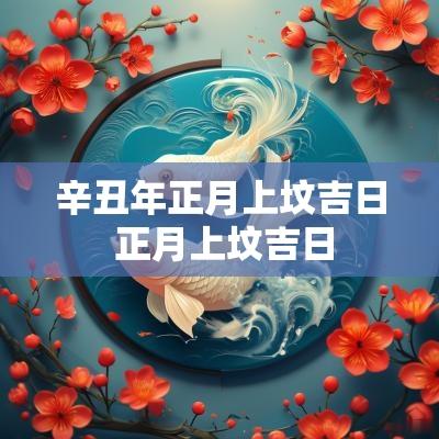 辛丑年正月上坟吉日 正月上坟吉日