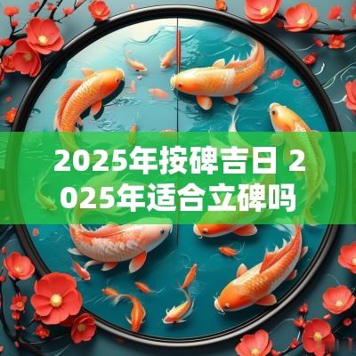 2025年按碑吉日 2025年适合立碑吗