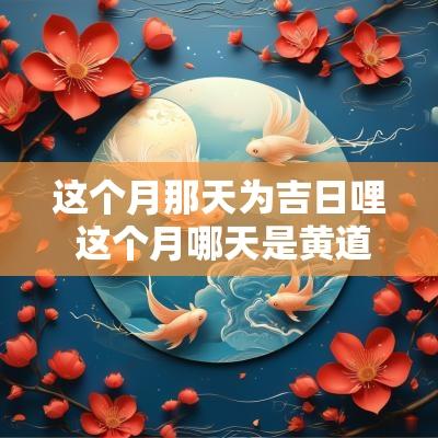 这个月那天为吉日哩 这个月哪天是黄道吉日2025.4