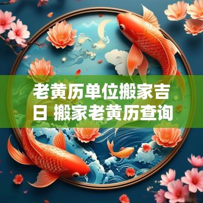 老黄历单位搬家吉日 搬家老黄历查询