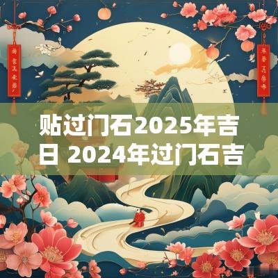 贴过门石2025年吉日 2025年过门石吉日