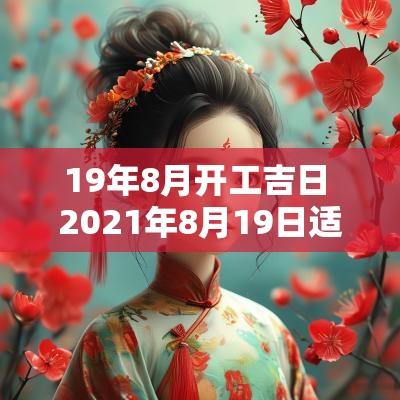 19年8月开工吉日 2025年8月19日适合开工