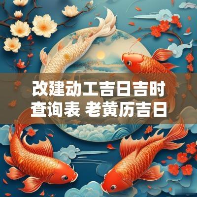 改建动工吉日吉时查询表 老黄历吉日吉时查询