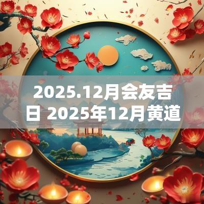 2025.12月会友吉日 2025年12月黄道吉日
