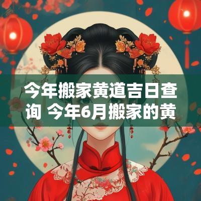 今年搬家黄道吉日查询 今年6月搬家的黄道吉日查询