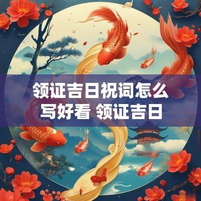 领证吉日祝词怎么写好看 领证吉日