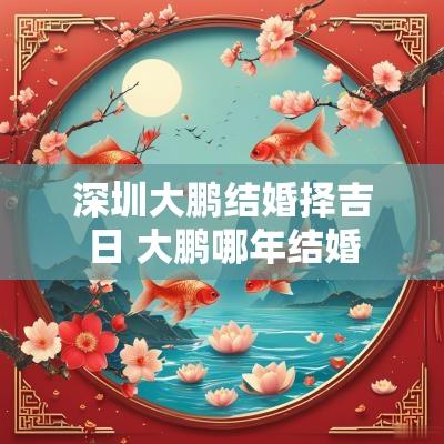 深圳大鹏结婚择吉日 大鹏哪年结婚