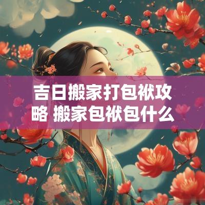 吉日搬家打包袱攻略 搬家包袱包什么