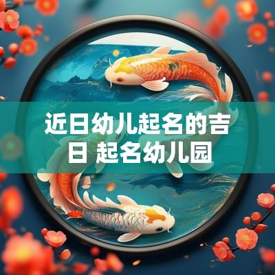近日幼儿起名的吉日 起名幼儿园
