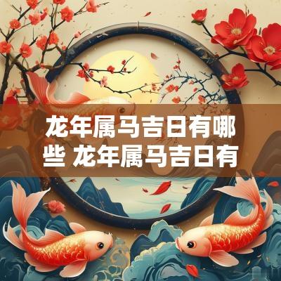 蛇年属马吉日有哪些 蛇年属马吉日有哪些日子