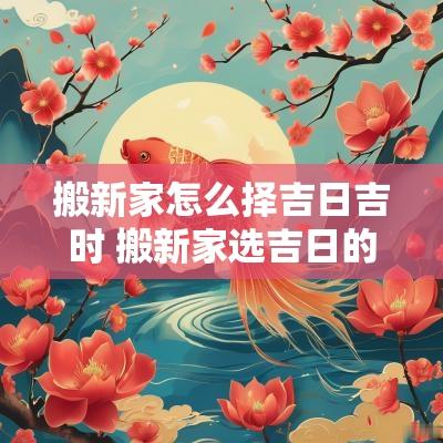 搬新家怎么择吉日吉时 搬新家选吉日的时辰