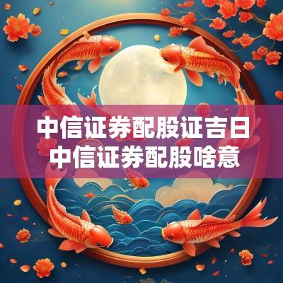 中信证券配股证吉日 中信证券配股啥意思
