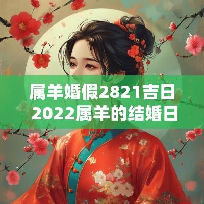属羊婚假2821吉日 2025属羊的结婚日查询