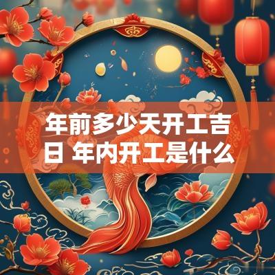 年前多少天开工吉日 年内开工是什么时候