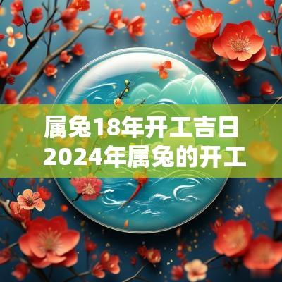 属兔18年开工吉日 2025年属兔的开工吉日