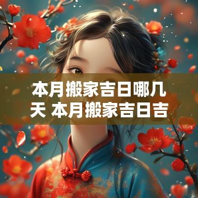 本月搬家吉日哪几天 本月搬家吉日吉时