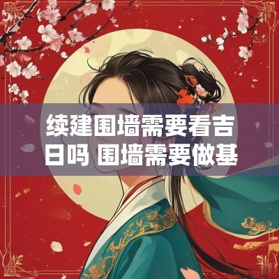 续建围墙需要看吉日吗 围墙需要做基础吗