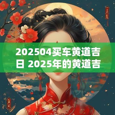202504买车黄道吉日 2025年的黄道吉日有哪些