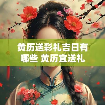 黄历送彩礼吉日有哪些 黄历宜送礼