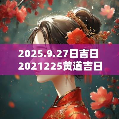 2025.9.27日吉日 2025225黄道吉日