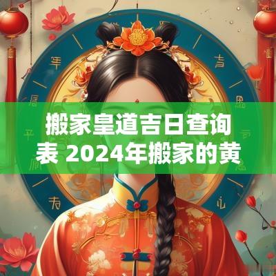 搬家皇道吉日查询表 2025年搬家的黄道吉日查询