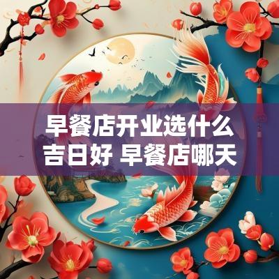 早餐店开业选什么吉日好 早餐店哪天开业为好