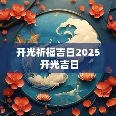 开光祈福吉日2025 开光吉日