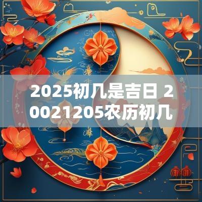 2025初几是吉日 20021205农历初几