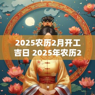 2025农历2月开工吉日 2025年农历2月份结婚黄道吉日