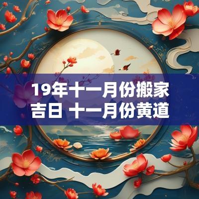 19年十一月份搬家吉日 十一月份黄道吉日入宅搬家