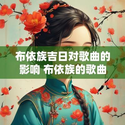 布依族吉日对歌曲的影响 布依族的歌曲有哪些