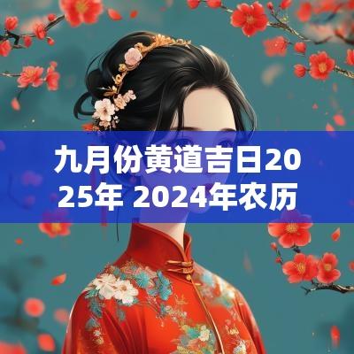 九月份黄道吉日2025年 2025年农历九月份结婚黄道吉日 九月份黄道吉日2025年 2025年农历九月份结婚黄道吉日