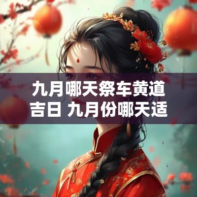 九月哪天祭车黄道吉日 九月份哪天适合提车吉日 九月哪天祭车黄道吉日 九月份哪天适合提车吉日