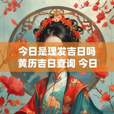 今日是理发吉日吗黄历吉日查询 今日理发黄历查询
