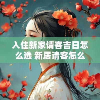 入住新家请客吉日怎么选 新居请客怎么叫客人