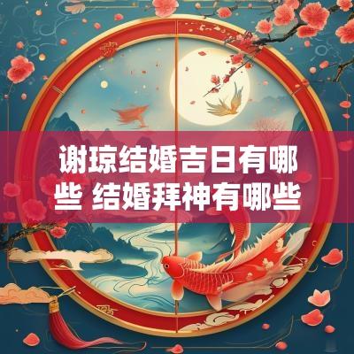 谢琼结婚吉日有哪些 结婚拜神有哪些祝福语