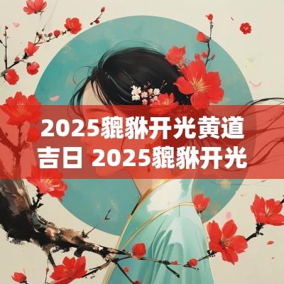 2025貔貅开光黄道吉日 2025貔貅开光黄道吉日查询