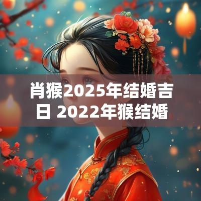 肖猴2025年结婚吉日 2025年猴结婚