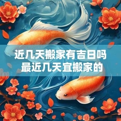 近几天搬家有吉日吗 最近几天宜搬家的黄道吉日