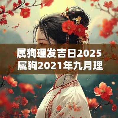 属狗理发吉日2025 属狗2025年九月理发黄道吉日