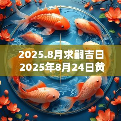 2025.8月求嗣吉日 2025年8月24日黄历