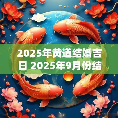 2025年黄道结婚吉日 2025年9月份结婚黄道吉日