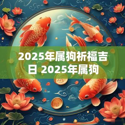 2025年属狗祈福吉日 2025年属狗